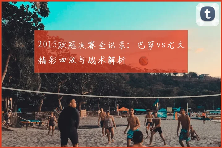 2015欧冠决赛全记录：巴萨vs尤文精彩回放与战术解析