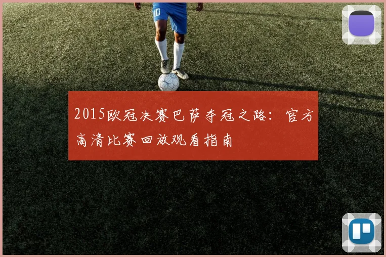 2015欧冠决赛巴萨夺冠之路：官方高清比赛回放观看指南
