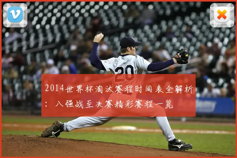 2014世界杯淘汰赛程时间表全解析：八强战至决赛精彩赛程一览