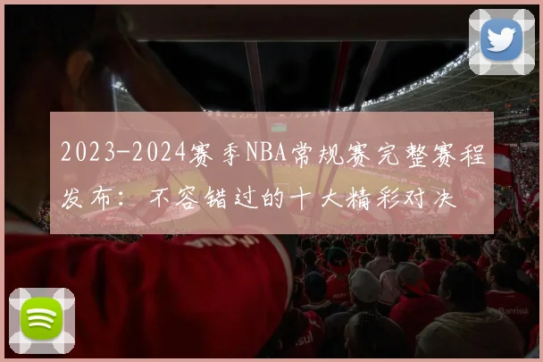 2023-2024赛季NBA常规赛完整赛程发布：不容错过的十大精彩对决