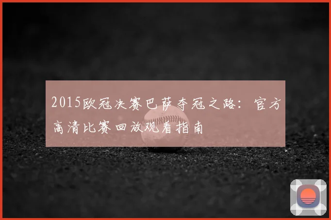 2015欧冠决赛巴萨夺冠之路：官方高清比赛回放观看指南