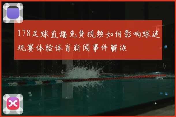 178足球直播免费视频如何影响球迷观赛体验体育新闻事件解读