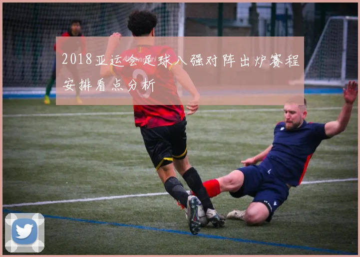 2018亚运会足球八强对阵出炉赛程安排看点分析